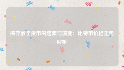 探寻数字货币的起源与演变:比特币价格走势解析