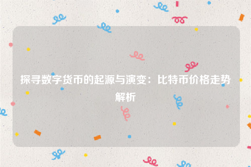 探寻数字货币的起源与演变：比特币价格走势解析